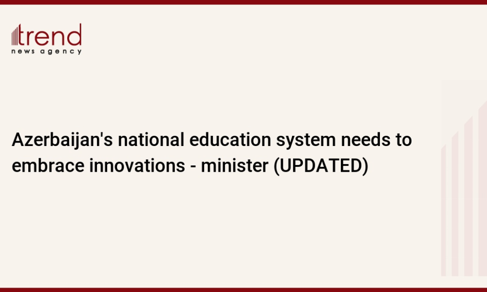 Azerbaijan's national education system needs to embrace innovations - minister (UPDATED)