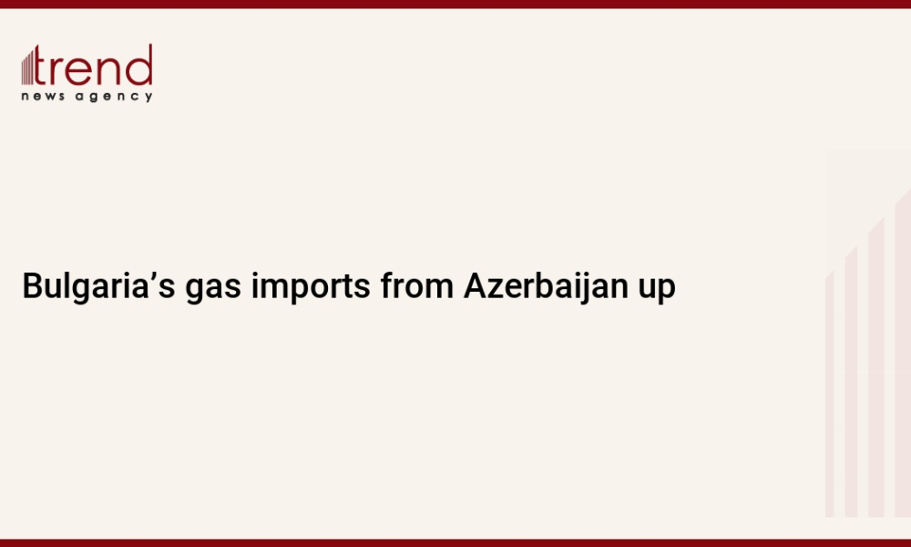 Bulgaria’s gas imports from Azerbaijan up