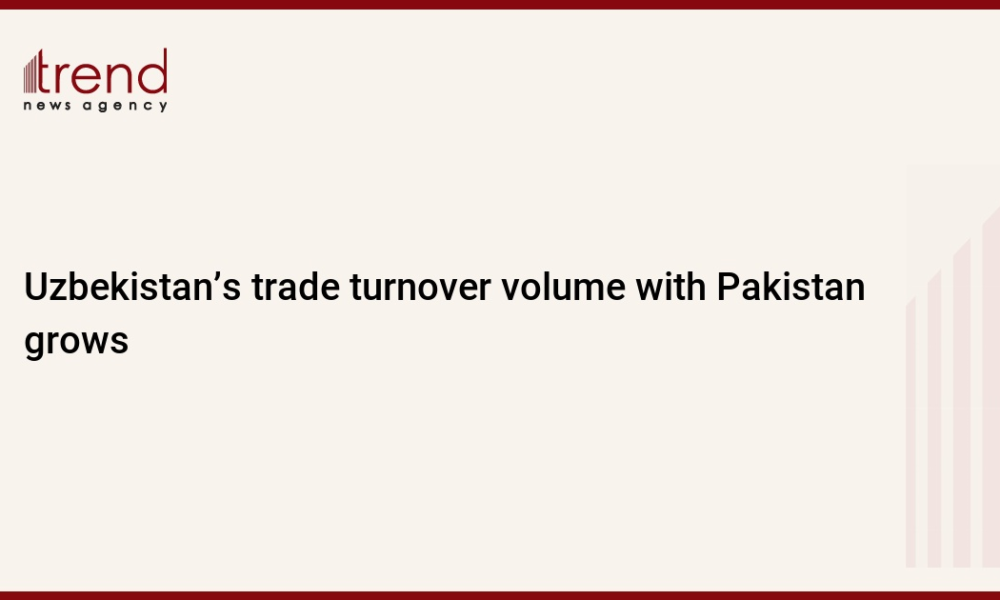 Uzbekistan’s trade turnover volume with Pakistan grows