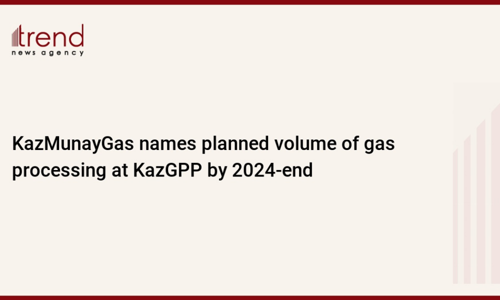 KazMunayGas names planned volume of gas processing at KazGPP by 2024-end