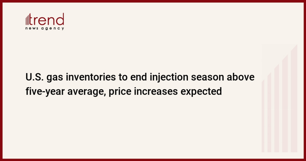 U.S. gas inventories to end injection season above five-year average, price increases expected