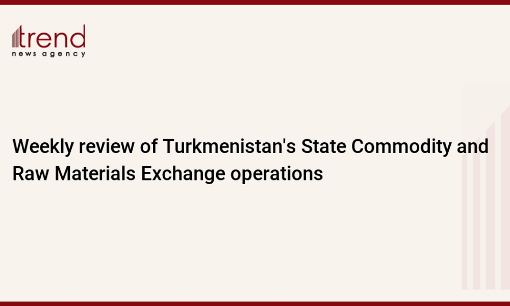 Weekly review of Turkmenistan's State Commodity and Raw Materials Exchange operations